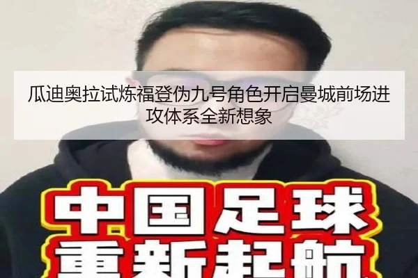 瓜迪奥拉试炼福登伪九号角色开启曼城前场进攻体系全新想象